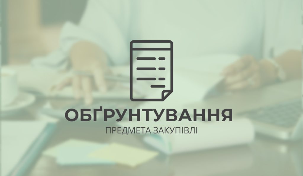 Обґрунтування технічних та якісних характеристик предмета закупівлі, розміру бюджетного призначення, очікуваної вартості предмета закупівлі